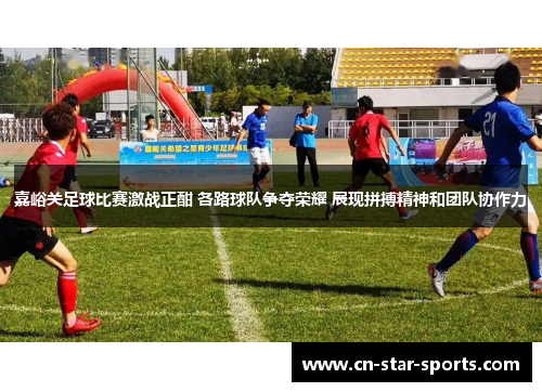 嘉峪关足球比赛激战正酣 各路球队争夺荣耀 展现拼搏精神和团队协作力